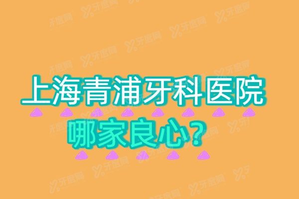 上海青浦牙科医院哪家良心？医大、维佳康、摩尔是青浦口腔医院排名前三