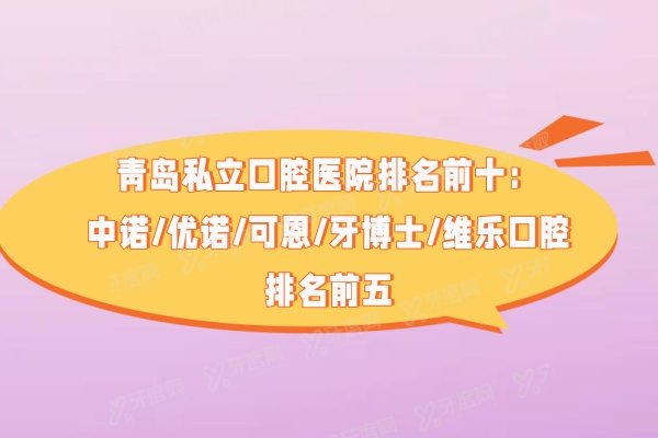 青岛私立口腔医院排名前十：中诺/优诺/可恩/牙博士/维乐口腔排名前五
