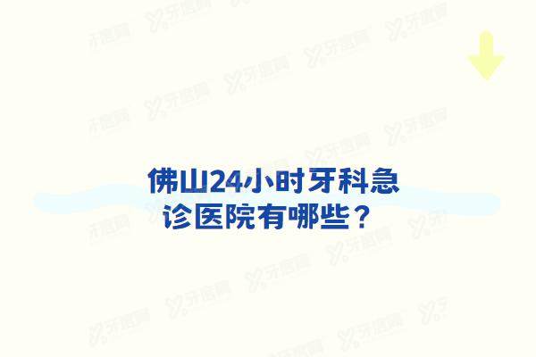 佛山24小时牙科急诊医院有哪些？公布佛山10家24小时牙科急诊电话地址