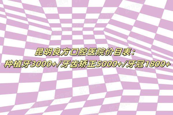 昆明良方口腔医院价目表：种植牙3000+/牙齿矫正5000+/牙冠1800+