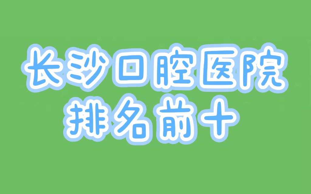 长沙口腔医院排名前十：美奥、中诺、牙大夫排名前三