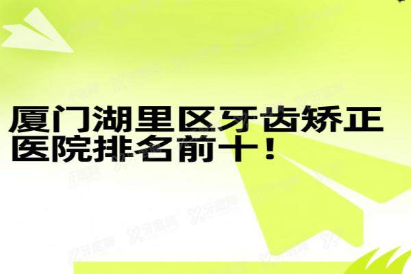 厦门湖里区牙齿矫正医院排名前十：瑞齿|登特|小贝壳口腔排名前三