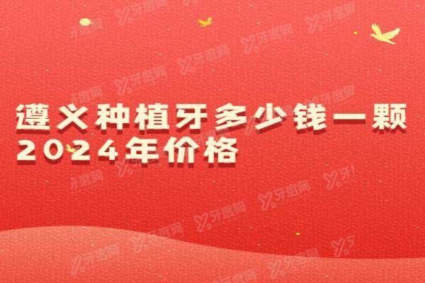 遵义种植牙多少钱一颗2024年价格：一颗2800/半口2万/全口5万+