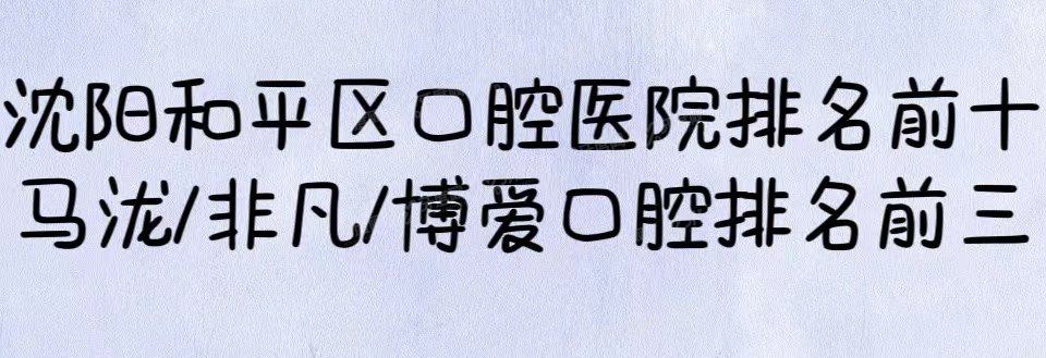 沈阳和平区口腔医院排名前十：马泷/非凡/博爱口腔排名前三