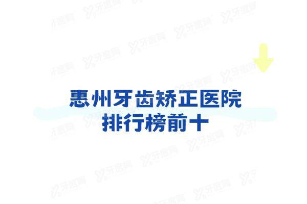 惠州牙齿矫正医院排行榜前十：致美口腔/深惠口腔/麦芽口腔排名前三