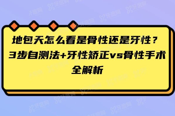 地包天怎么看是骨性还是牙性？3步自测法+牙性矫正vs骨性手术全解析