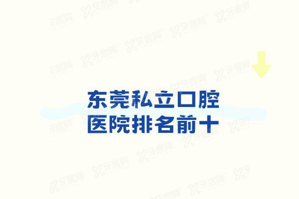 东莞私立口腔医院排名前十：固德/好佰年/莞口/健力等口腔医院正规技术好
