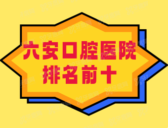 六安口腔医院排名前十：雅悦、民康、悦牙排名前三
