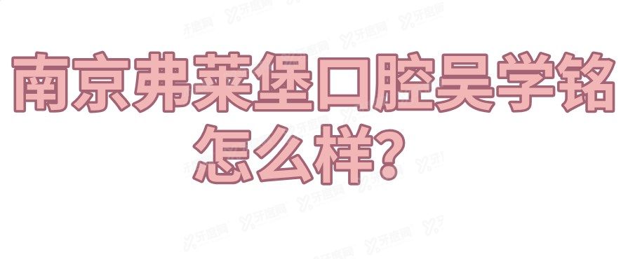 南京弗莱堡口腔吴学铭怎么样？吴学铭种植牙技术解析：疑难案例如何做到当天戴牙吃饭