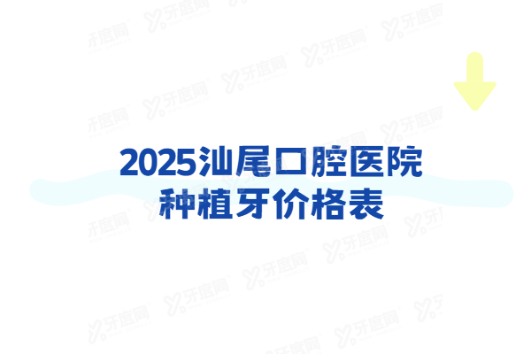 2025汕尾口腔医院种植牙价格表：一颗1980+半口3w+全口6w+