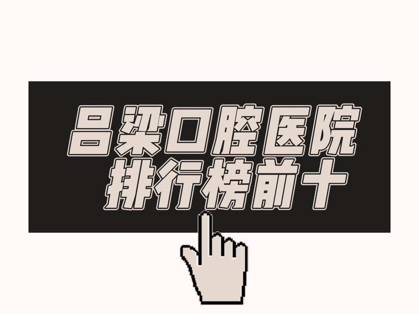 吕梁囗腔医院排行榜前十:吕梁天使/春珍/爱牙口腔排名前三