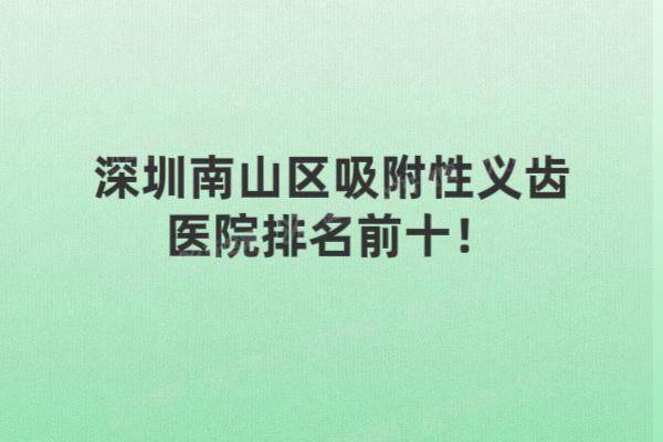 深圳南山区吸附性义齿医院排名前十：同步|友睦|美奥等口腔医院排名前五名