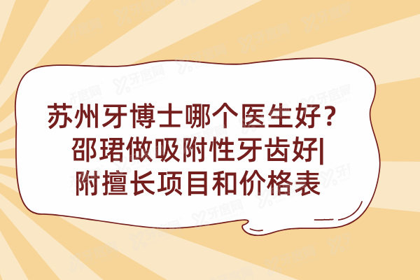 苏州牙博士哪个医生好？邵珺做吸附性牙齿好|附擅长项目和价格表
