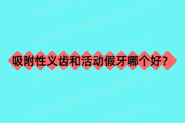 吸附性义齿和活动假牙哪个好？对比两个优缺点（2025版）