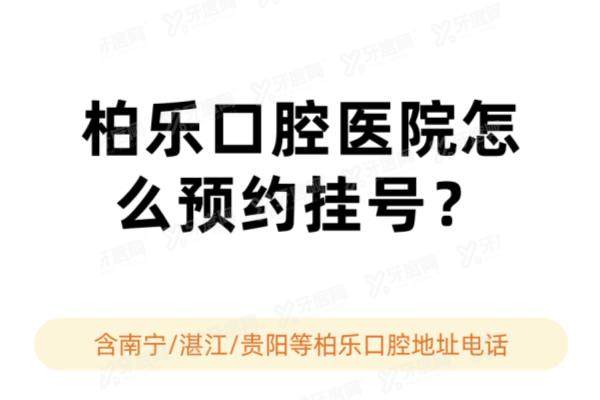 柏乐口腔医院怎么预约挂号？含南宁/湛江/贵阳等柏乐口腔挂号方式+地址电话