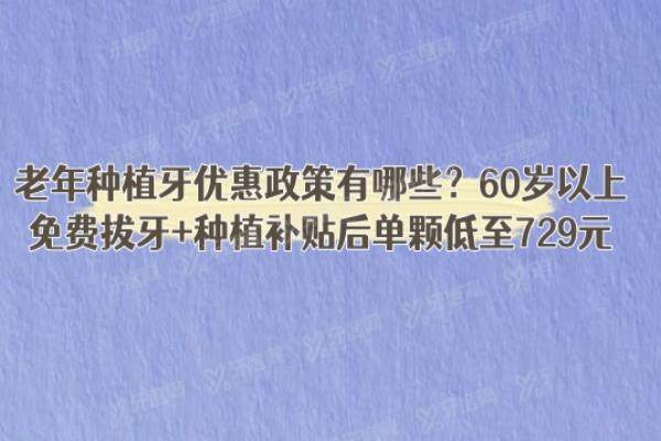 老年种植牙优惠政策有哪些？60岁以上免费拔牙+种植补贴后单颗低至729元