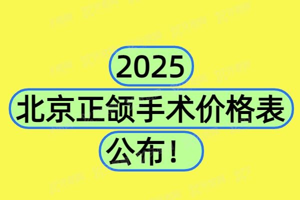 2025北京正颌手术价格表公布：附北京做正颌手术好的医院医生！