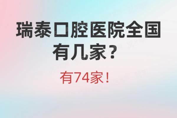 瑞泰口腔医院全国有几家？有74家！汇总全国瑞泰口腔地址及价格表参考