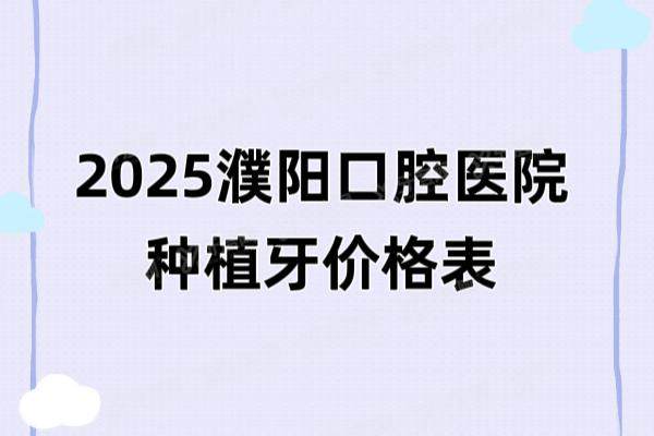 2025濮阳口腔医院种植牙价格表：2380起一颗，含濮阳种植牙技术好的医生排名