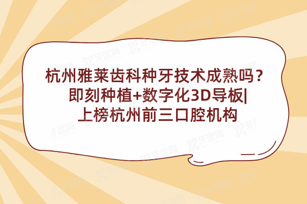 杭州雅莱齿科种牙技术成熟吗？即刻种植+数字化3D导板|上榜杭州前三口腔机构