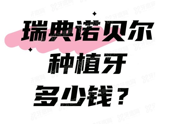 瑞典诺贝尔种植牙多少钱？诺贝尔种植牙全系列型号价格和质量解析请查收~