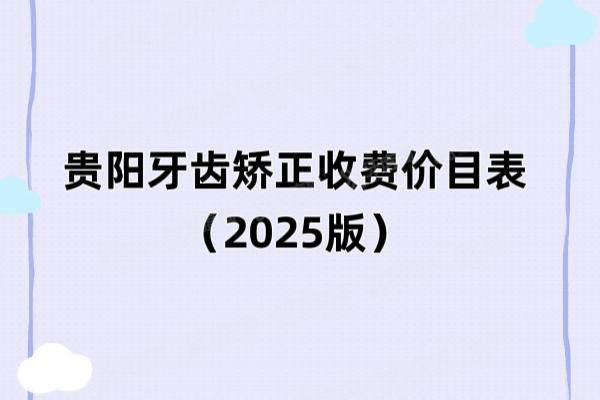 贵阳牙齿矫正收费价目表（2025版）：金属矫正5000+自锁矫正1.2W+隐形矫正1.8W+