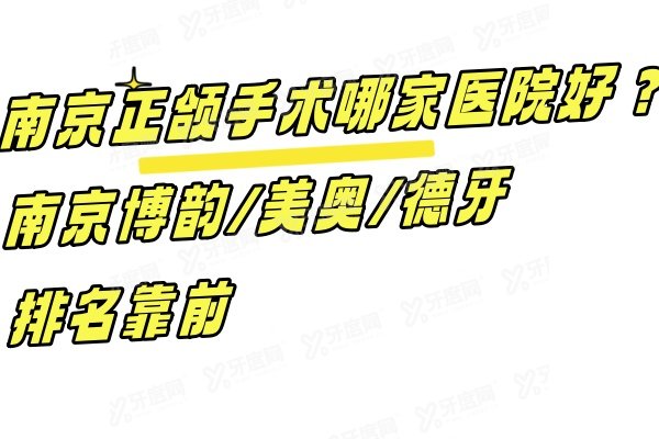 南京正颌手术哪家医院好？南京博韵/美奥/德牙排名靠前,正规技术又好!