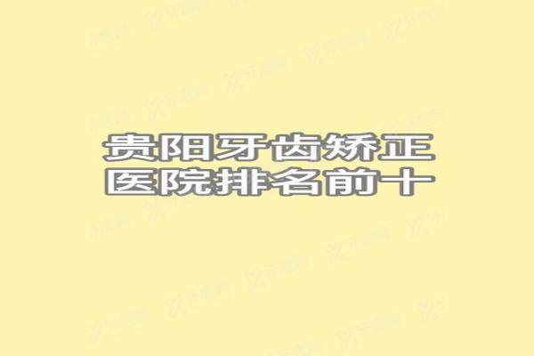 贵阳牙齿矫正医院排名前十：牙博士，柏德，拜尔是最出名便宜又好的三个医院