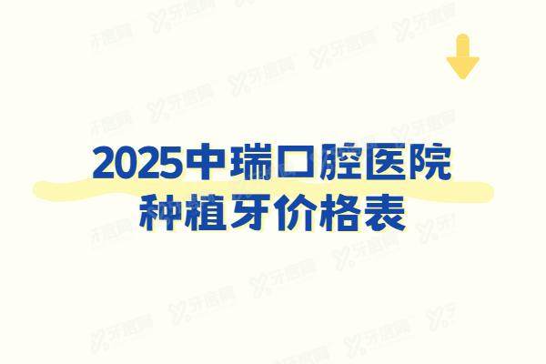 2025中瑞口腔医院种植牙价格表：一颗2980|半口2.8万|全口5万起