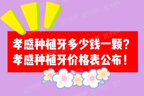 孝感种植牙多少钱一颗2024年价格表，1颗价格2988+/半口3W+/全口5W+