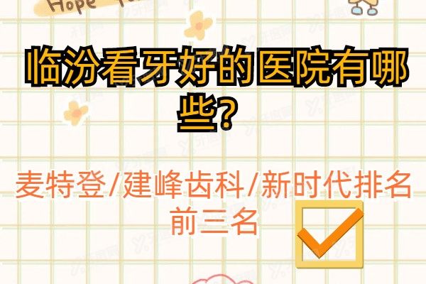 临汾看牙好的医院有哪些？麦特登/建峰齿科/新时代排名前三名