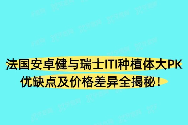 法国安卓健与瑞士ITI种植体大PK，优缺点及价格差异全揭秘！
