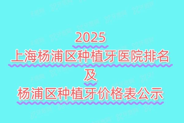 2025上海杨浦区种植牙医院排名及杨浦区种植牙价格表公示！