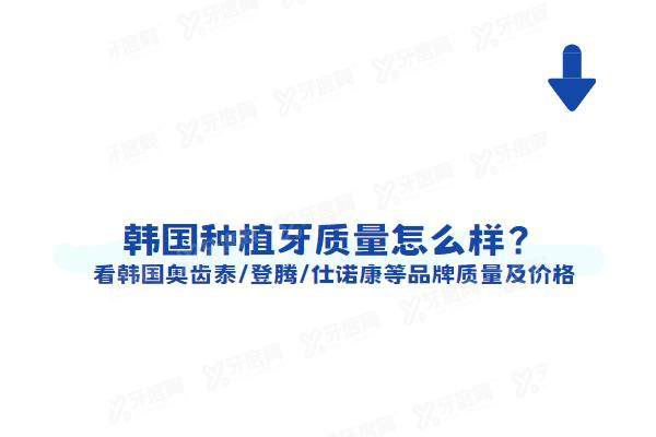 韩国种植牙质量怎么样？看韩国奥齿泰/登腾/仕诺康等品牌质量及价格