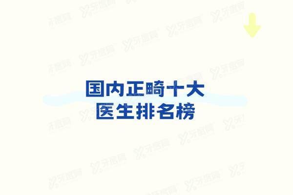 国内正畸十大医生排名榜：公布北京张栋梁/上海杨国平/杭州王铭淏等医院医生名单