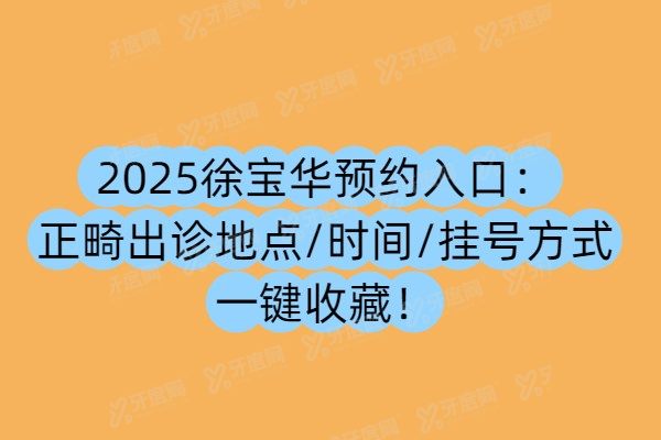 2025徐宝华预约入口：正畸出诊地点/时间/挂号方式一键收藏！