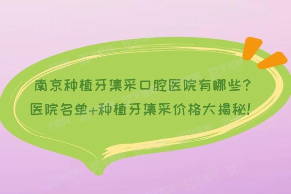 南京种植牙集采口腔医院有哪些？医院名单+种植牙集采价格大揭秘！