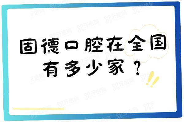 固德口腔在全国有多少家？20余家！含东莞/南京/滁州等固德口腔地址电话