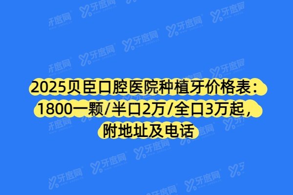 2025贝臣口腔种植牙价格表：1800一颗/半口2万/全口3万起，附地址及电话