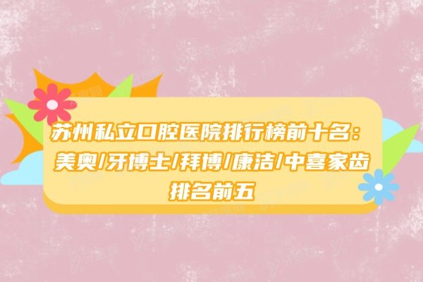 苏州私立口腔医院排行榜前十名：美奥/牙博士/拜博/康洁/中喜家齿排名前五