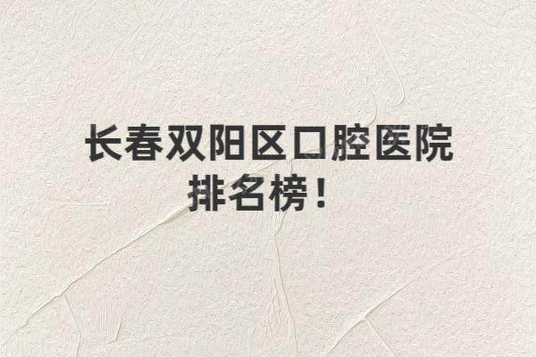 长春双阳区口腔医院排名榜：孙海燕/优一/现代口腔排名前五名