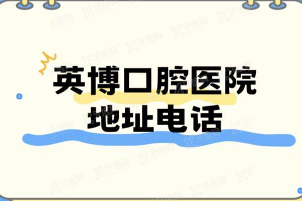 英博口腔医院地址电话：含上海|苏州|杭州等英博口腔地址电话+收费价格