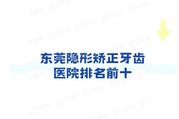 东莞隐形矫正牙齿医院排名前十：固德/国贸/莞口/好佰年/东莞口腔排名前五