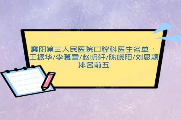 襄阳第三人民医院口腔科医生名单：王振华/李慕雪/赵明轩/陈晓阳/刘思颖排名前五