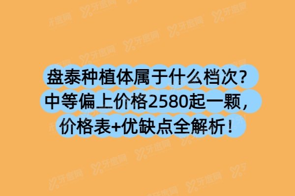盘泰种植体属于什么档次？中等偏上价格2580起一颗，价格表+优缺点全解析！