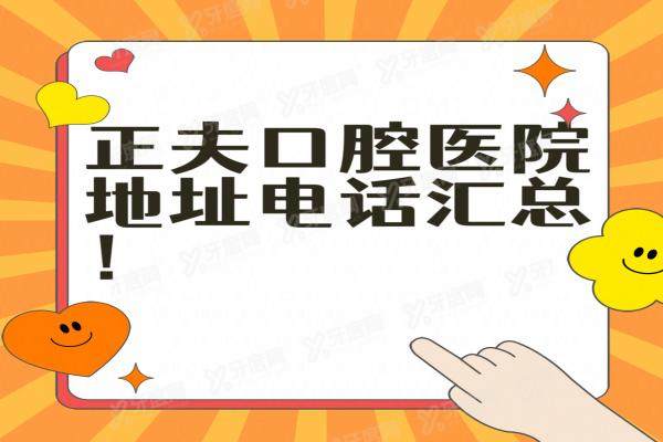 正夫口腔医院地址电话汇总：含21家连锁地址电话+正夫口腔医院怎么样好不好介绍