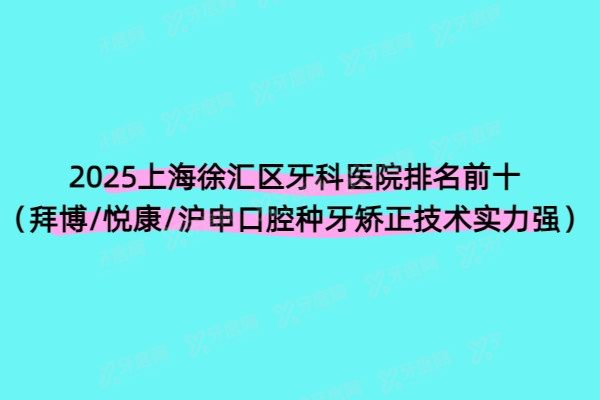 2025上海徐汇区牙科医院排名前十（拜博/悦康/沪申口腔种牙矫正技术实力强）