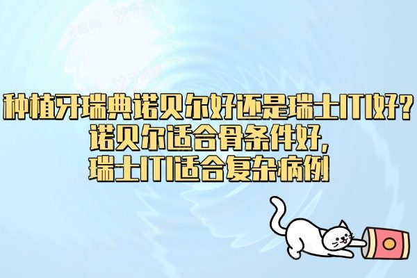 种植牙瑞典诺贝尔好还是瑞士ITI好?诺贝尔适合骨条件好,瑞士ITI适合复杂病例