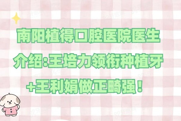 南阳植得口腔医院医生介绍:王培力领衔种植牙+王利娟做正畸强！