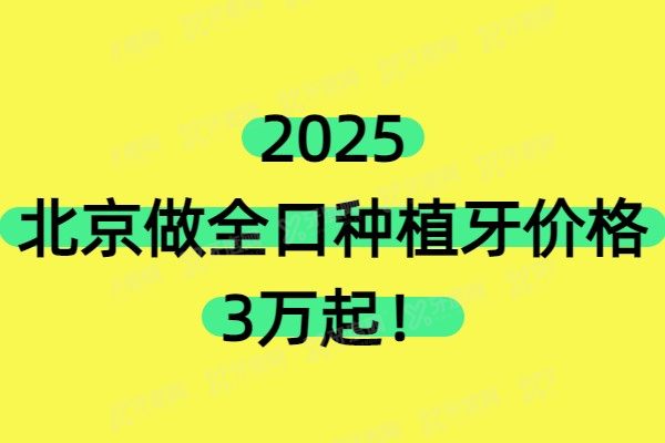2025北京做全口种植牙价格3万起！含北京种植牙排名前十医院！